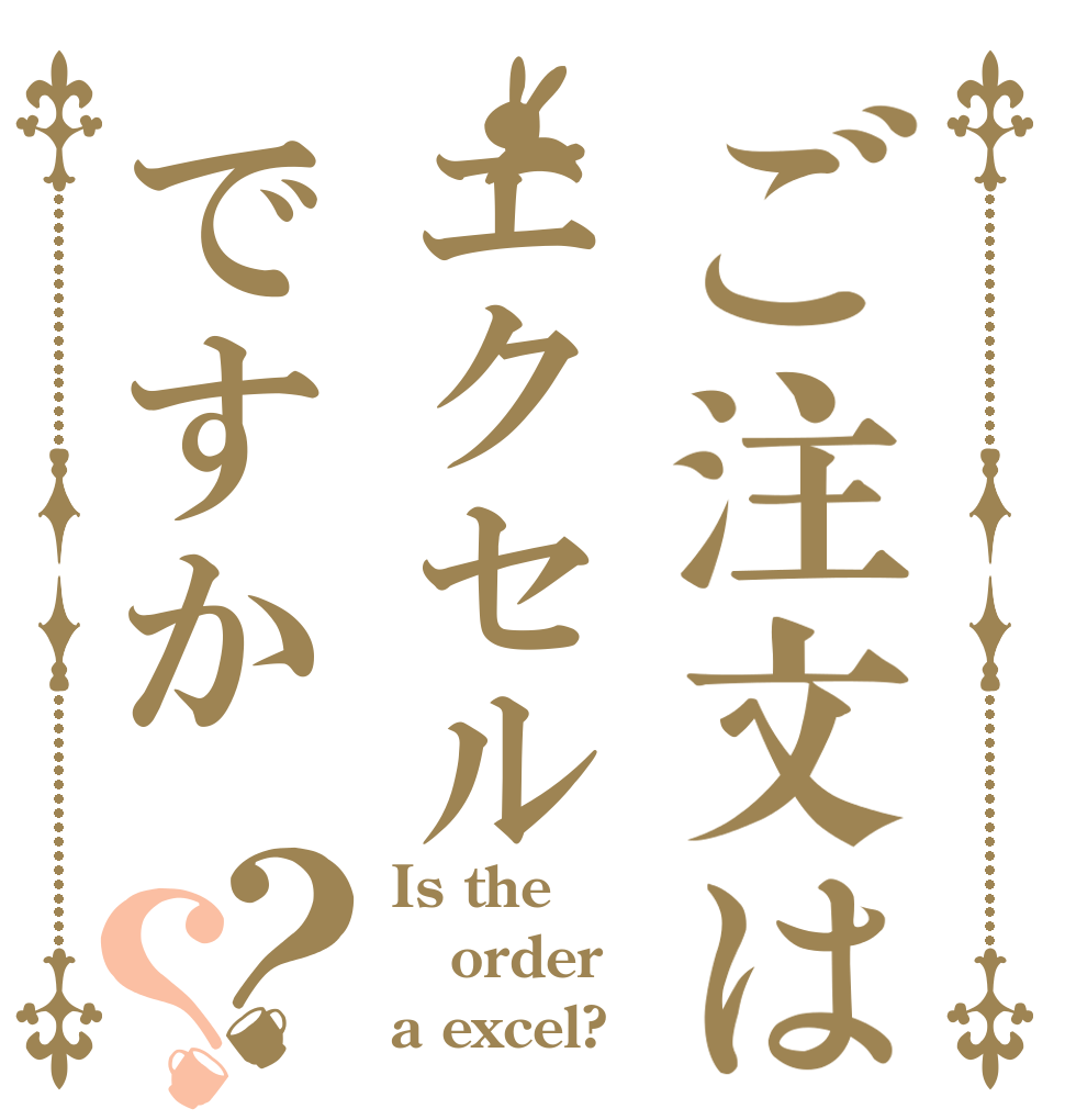 ご注文はエクセルですか？？ Is the order a excel?