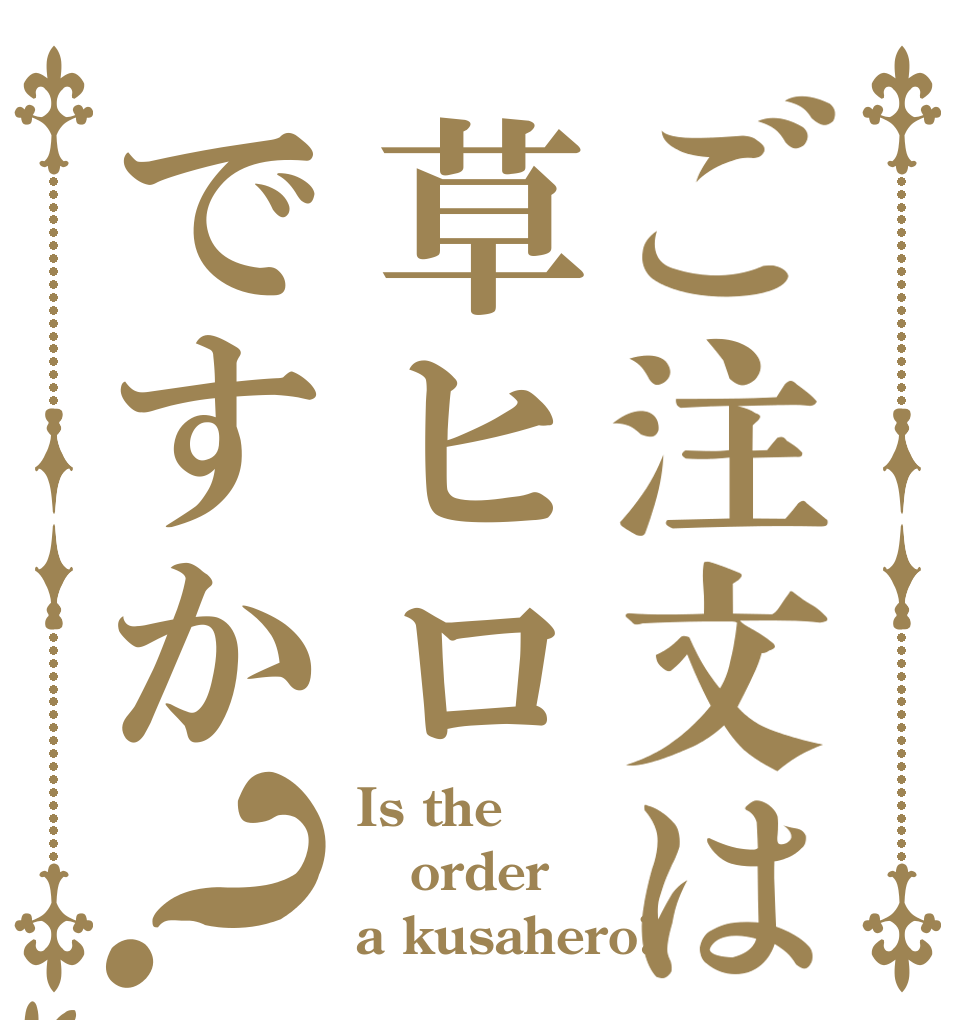 ご注文は草ヒロですか？ Is the order a kusahero?