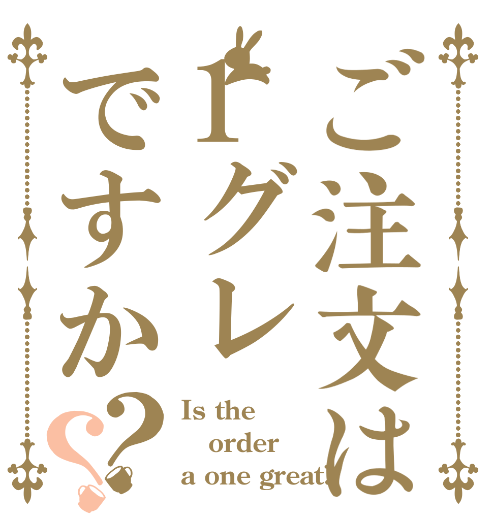 ご注文は1グレですか？？ Is the order a one great?
