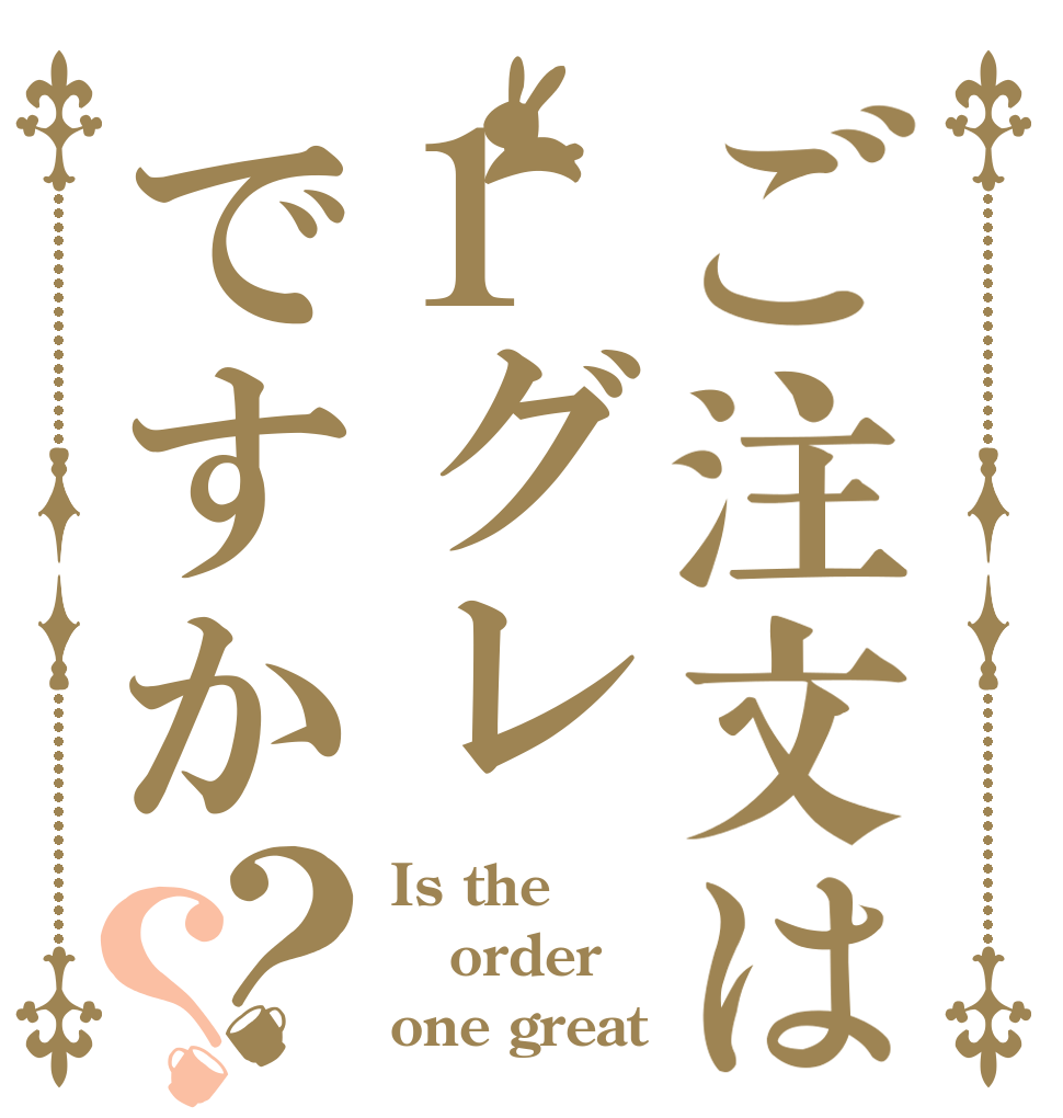 ご注文は1グレですか？？ Is the order one great？