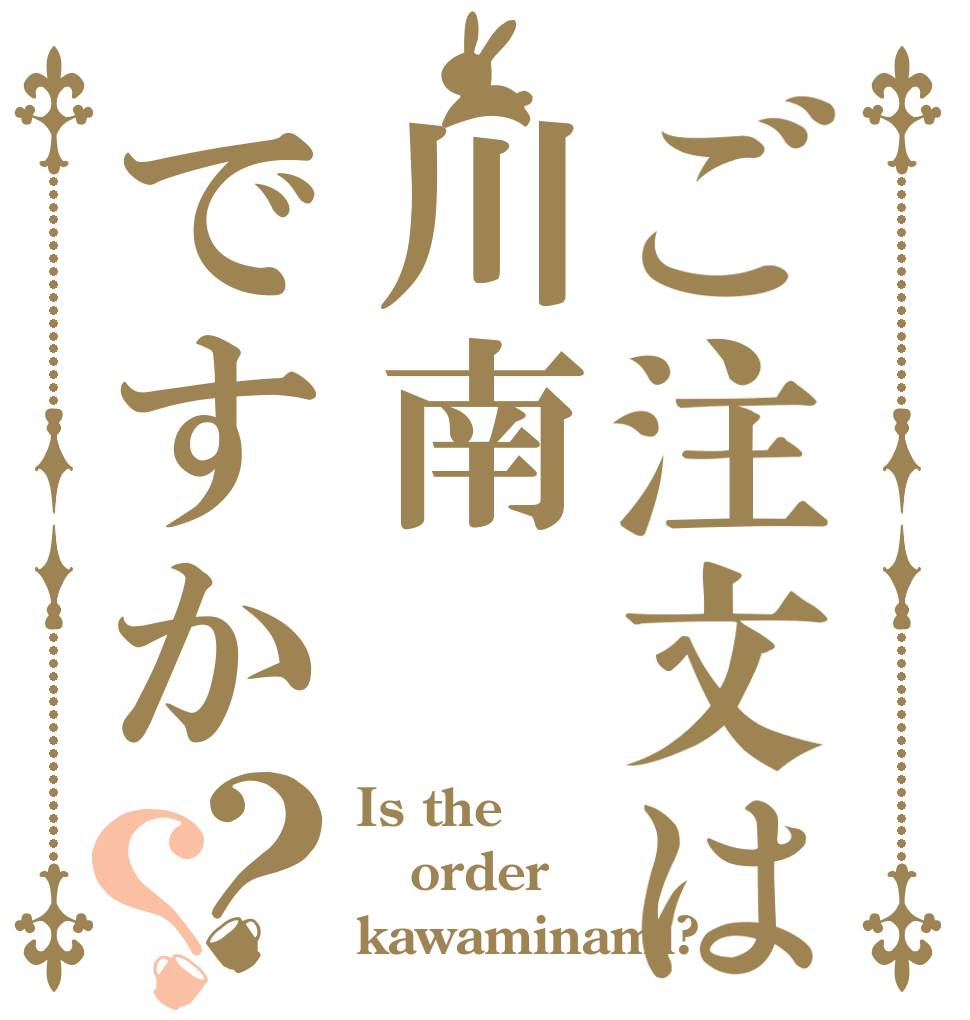 ご注文は川南ですか？？ Is the order kawaminami?
