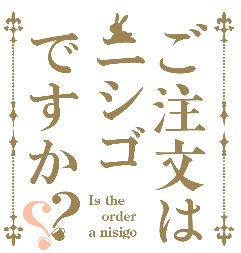 ご注文はニシゴですか？？ Is the order a nisigo？