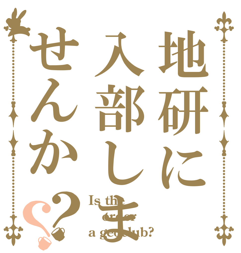 地研に入部しませんか？？ Is the order a geoclub?