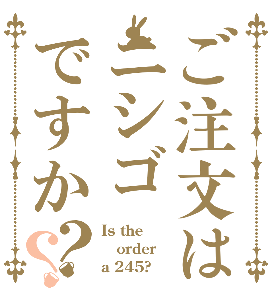 ご注文はニシゴですか？？ Is the order a 245?