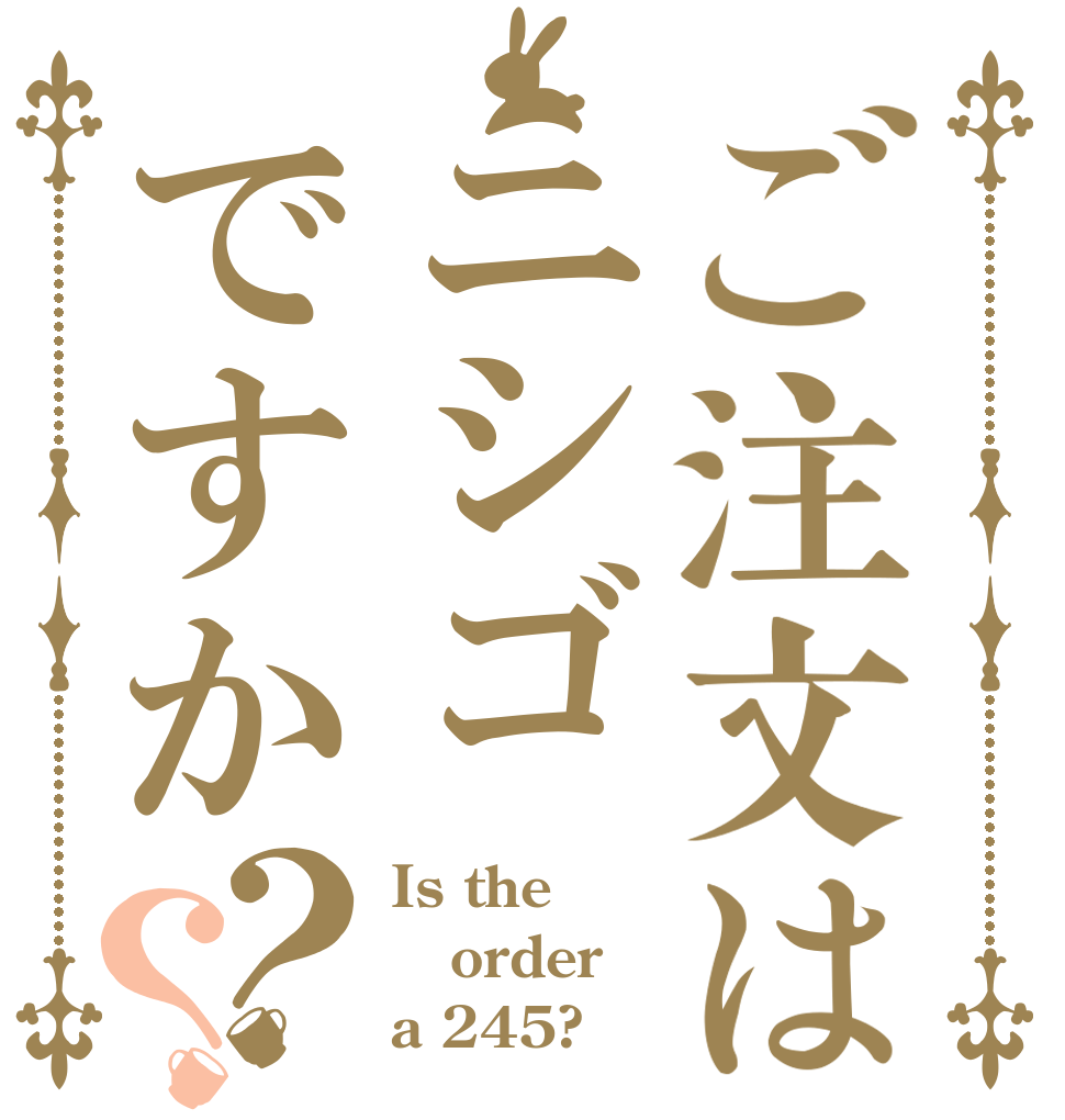 ご注文はニシゴですか？？ Is the order a 245?