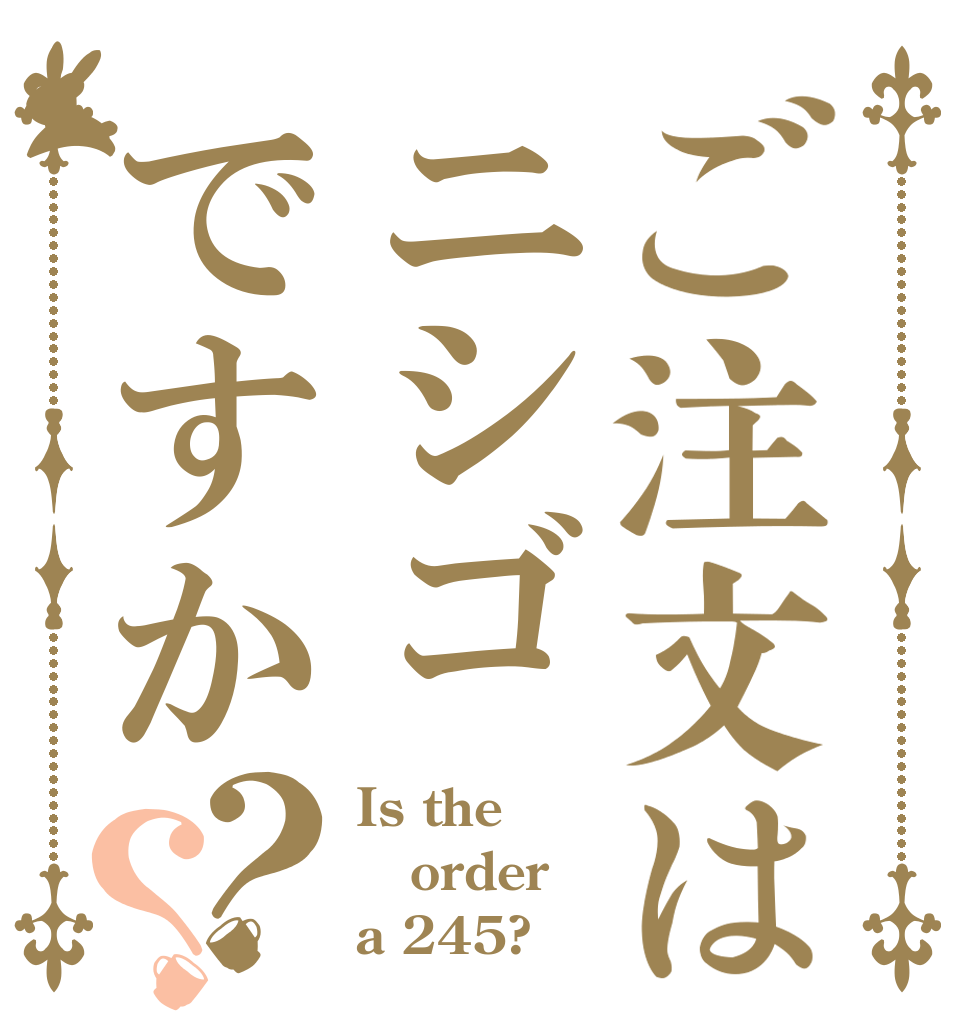 ご注文はニシゴですか？？ Is the order a 245?