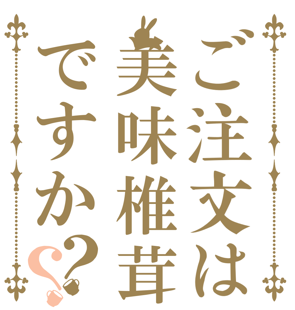 ご注文は美味椎茸ですか？？   