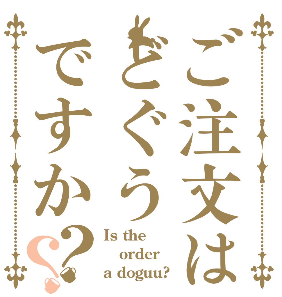 ご注文はどぐうですか？？ Is the order a doguu?