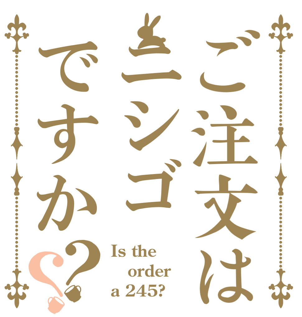 ご注文はニシゴですか？？ Is the order a 245?