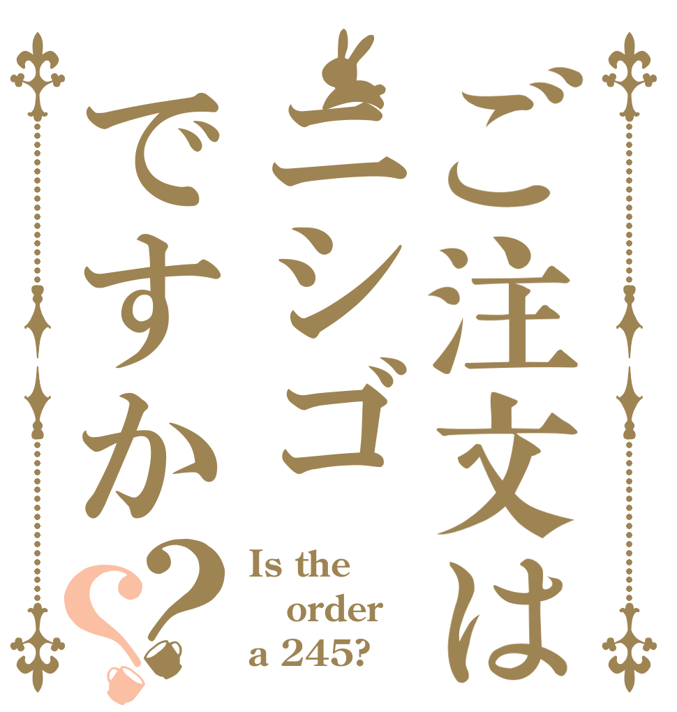 ご注文はニシゴですか？？ Is the order a 245?