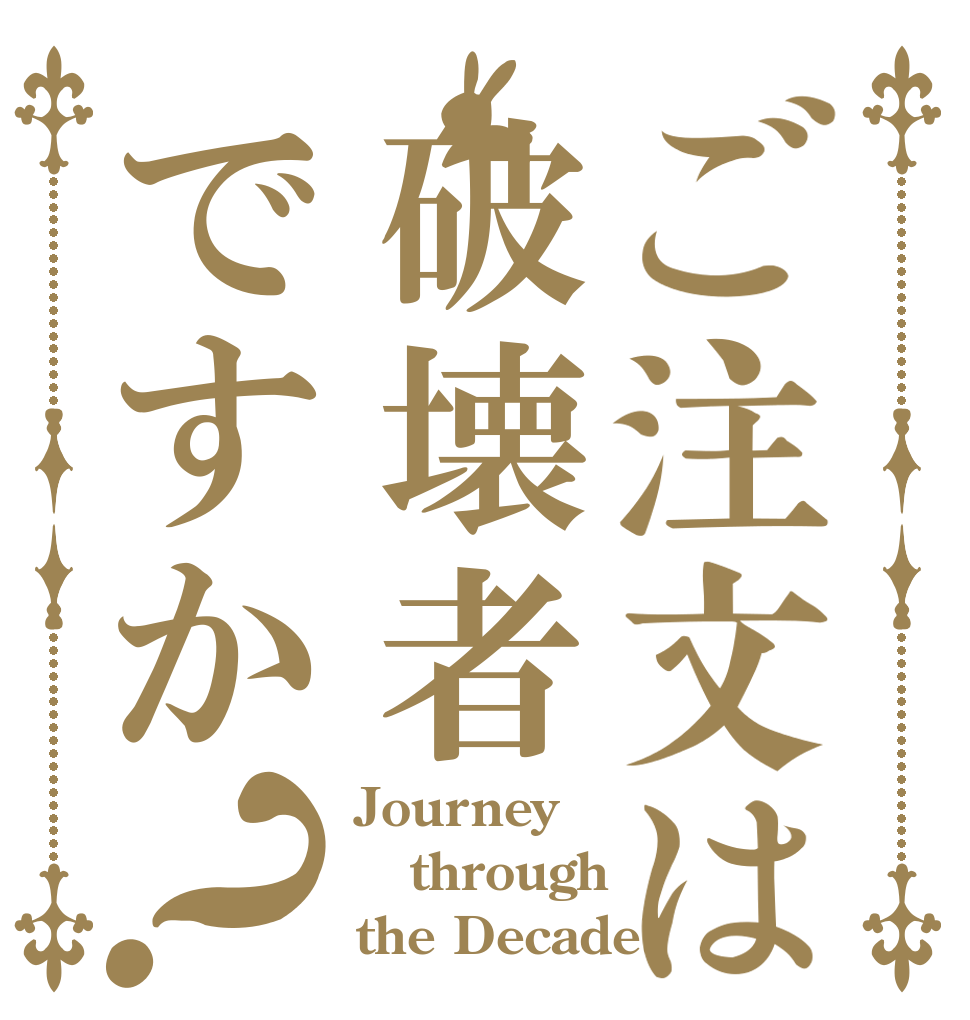 ご注文は破壊者ですか？ Journey through the Decade?