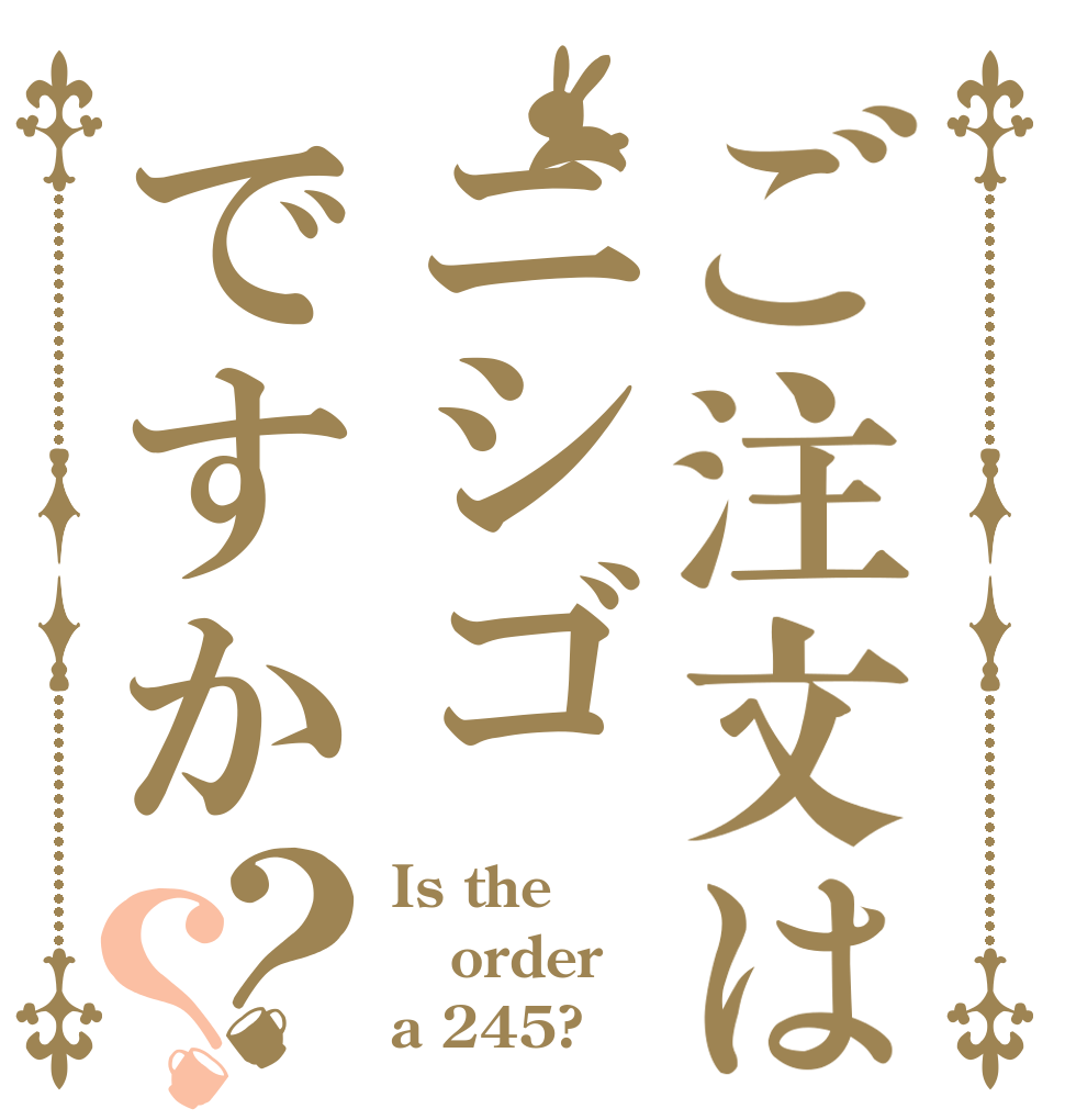 ご注文はニシゴですか？？ Is the order a 245?