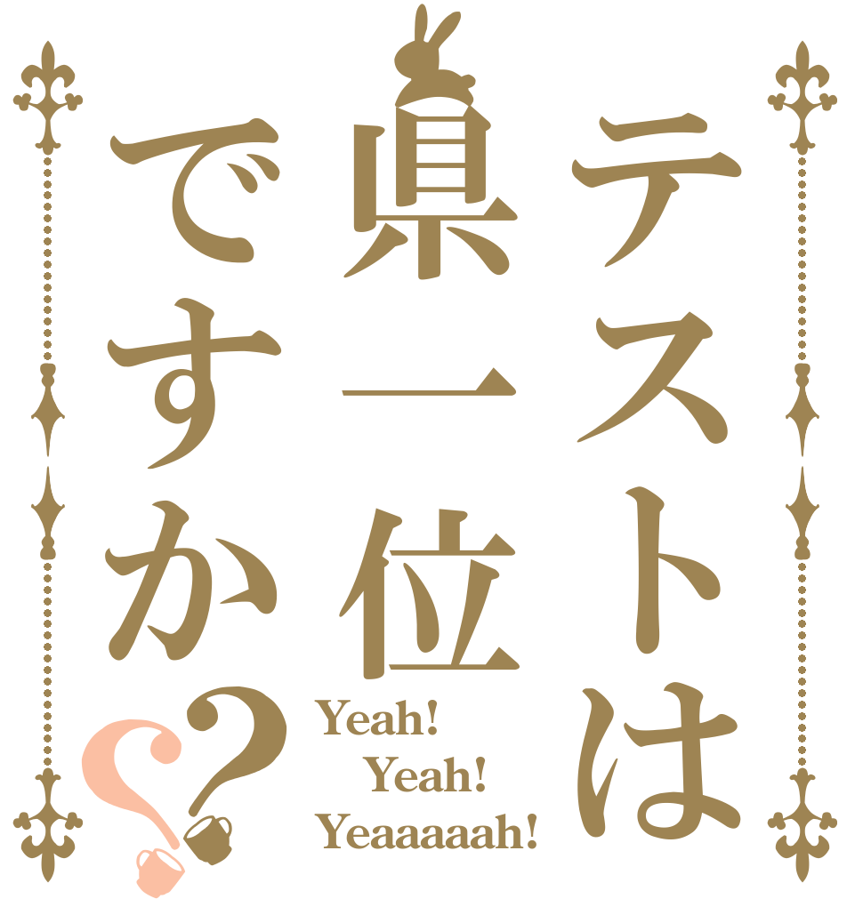 テストは県一位ですか？？ Yeah! Yeah! Yeaaaaah!