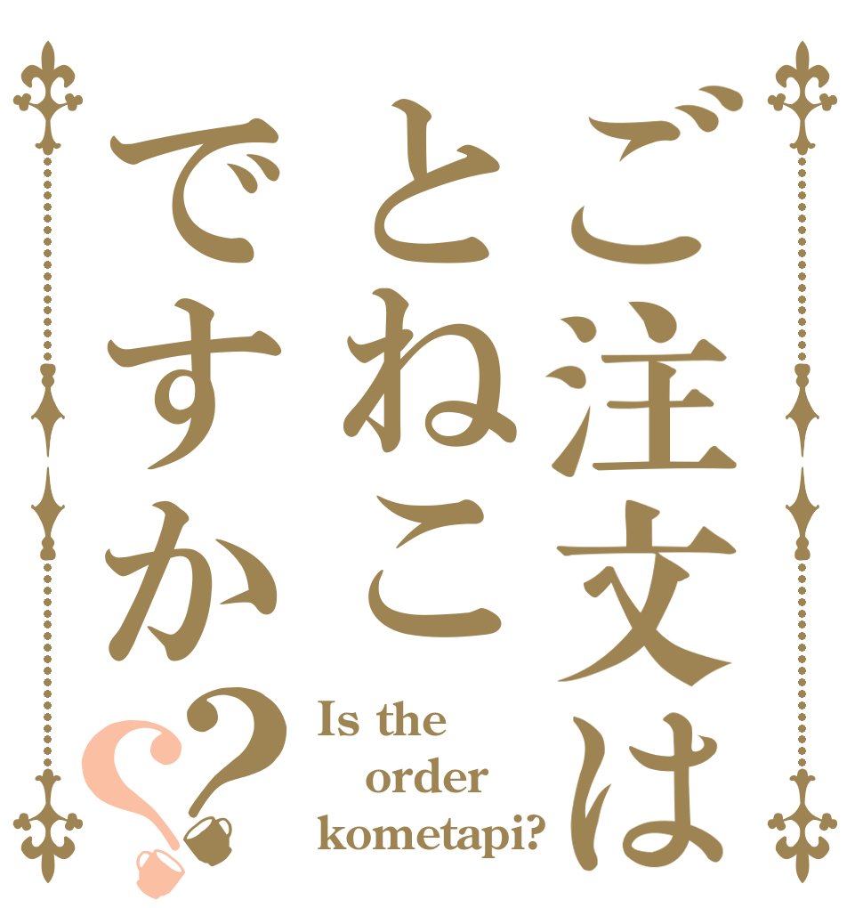 ご注文はとねこですか？？ Is the order kometapi?