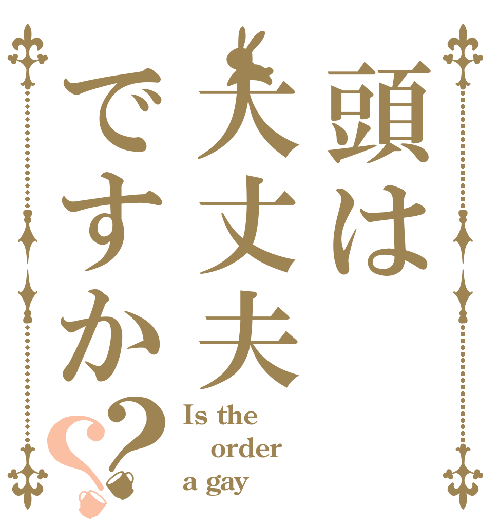 頭は大丈夫ですか？？ Is the order a gay