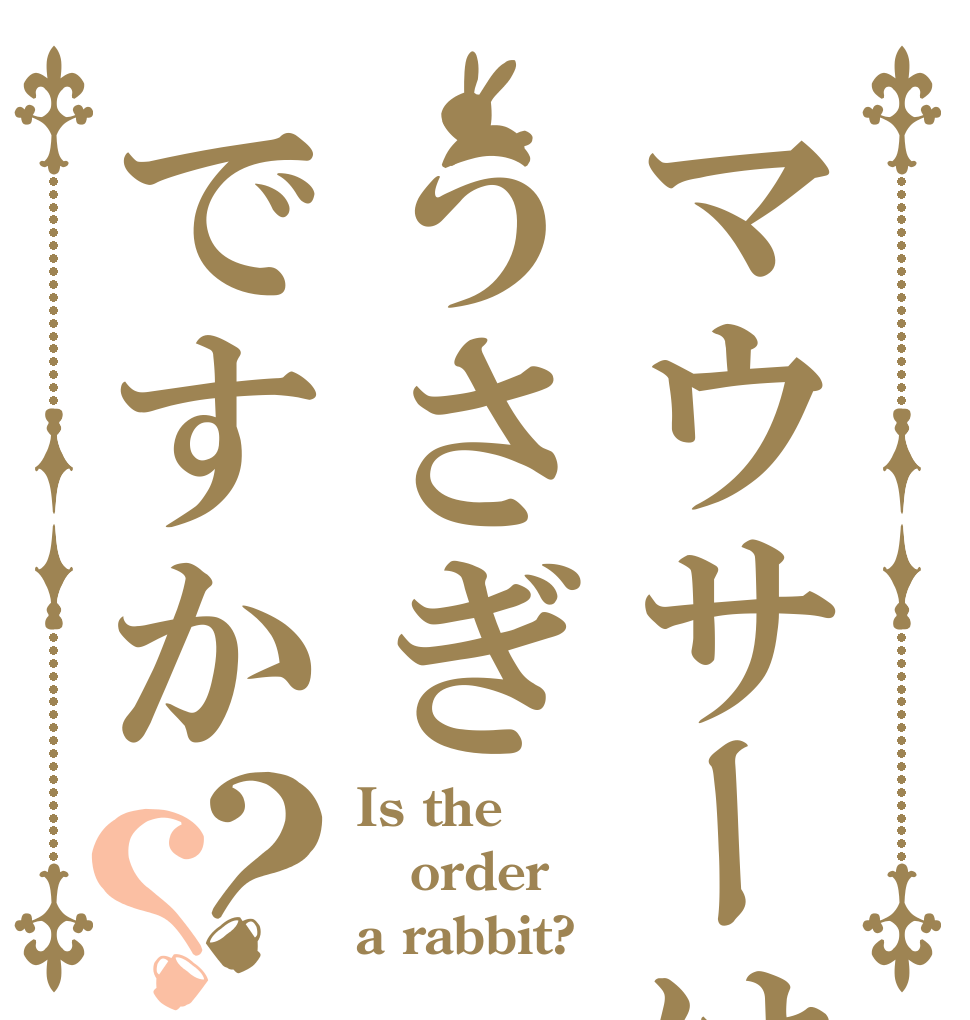 マウサーはうさぎですか？？ Is the order a rabbit?