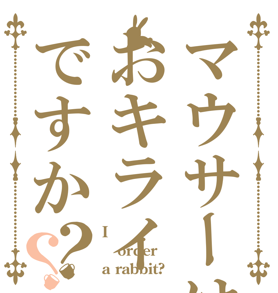 マウサーはおキライですか？？ I  order a rabbit?