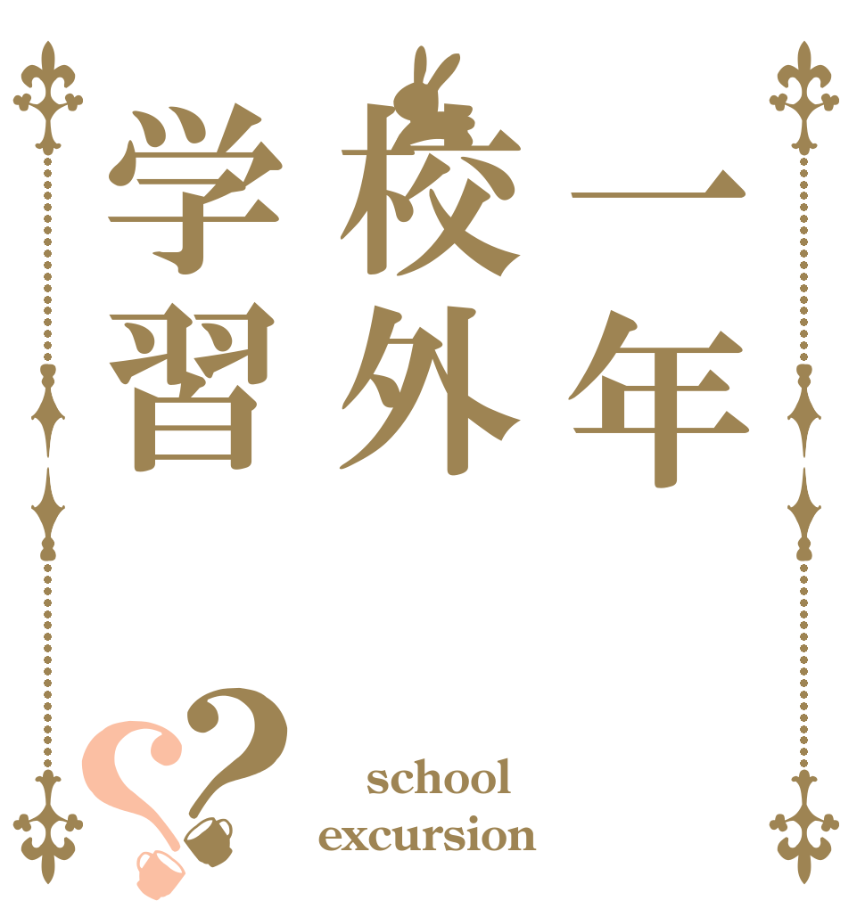 一年校外学習？？  school excursion