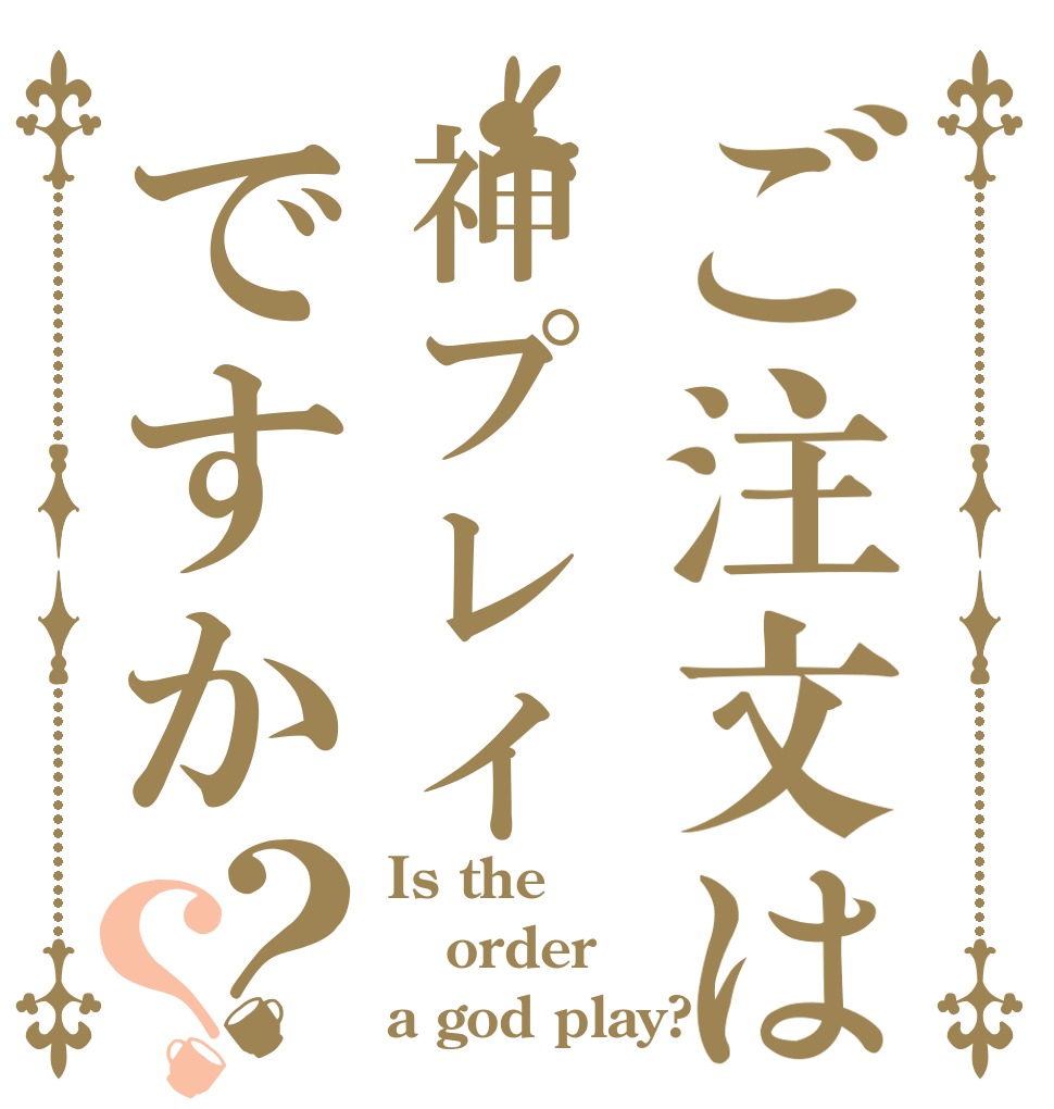 ご注文は神プレイですか？？ Is the order  a god play?