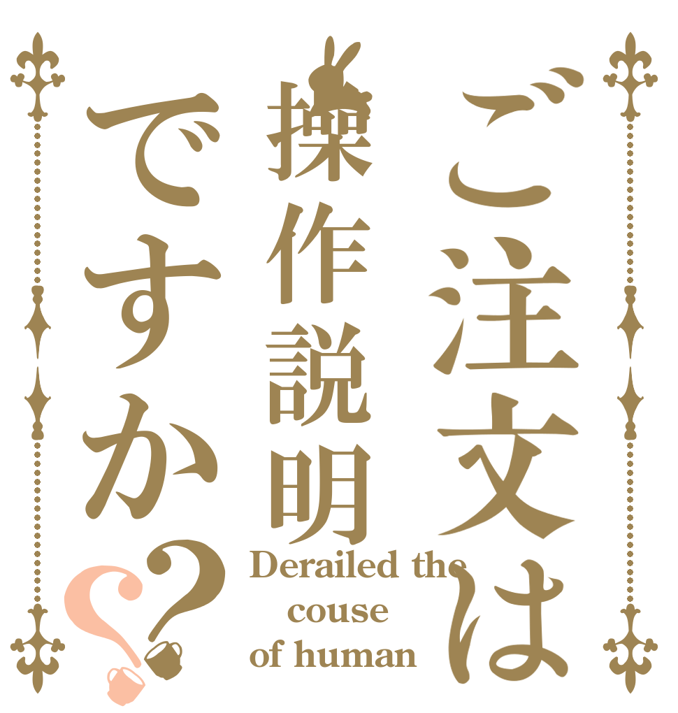 ご注文は操作説明ですか？？ Derailed the couse  of human