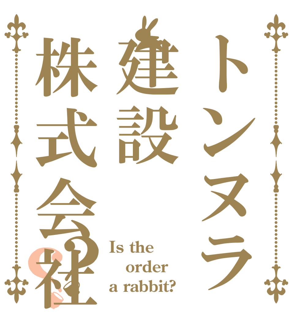トンヌラ建設株式会社？？ Is the order a rabbit?