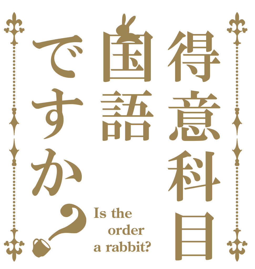 得意科目は国語ですか？ Is the order a rabbit?