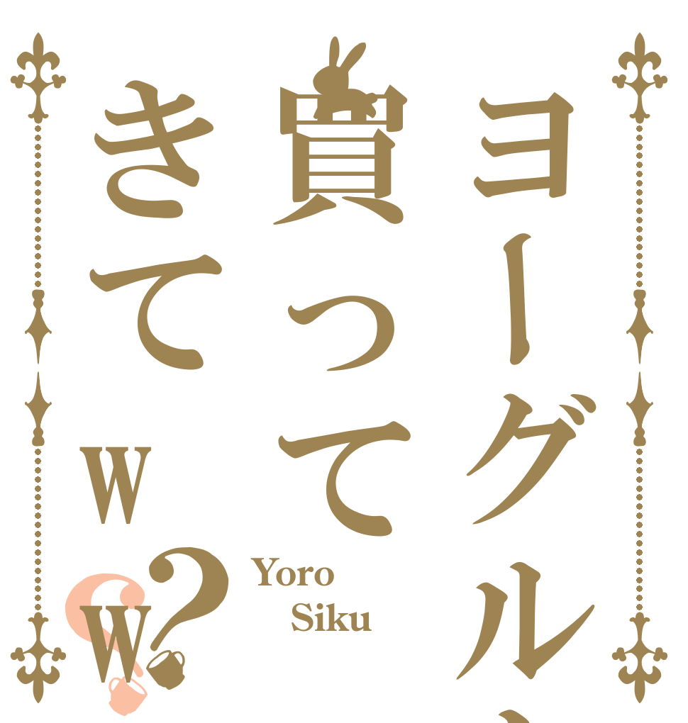 ヨーグルト買ってきてww？？ Yoro Siku 