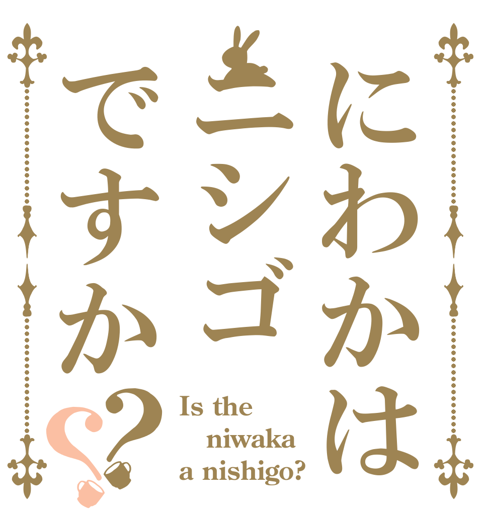 にわかはニシゴですか？？ Is the niwaka a nishigo?
