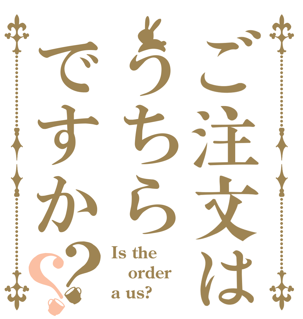 ご注文はうちらですか？？ Is the order a us?