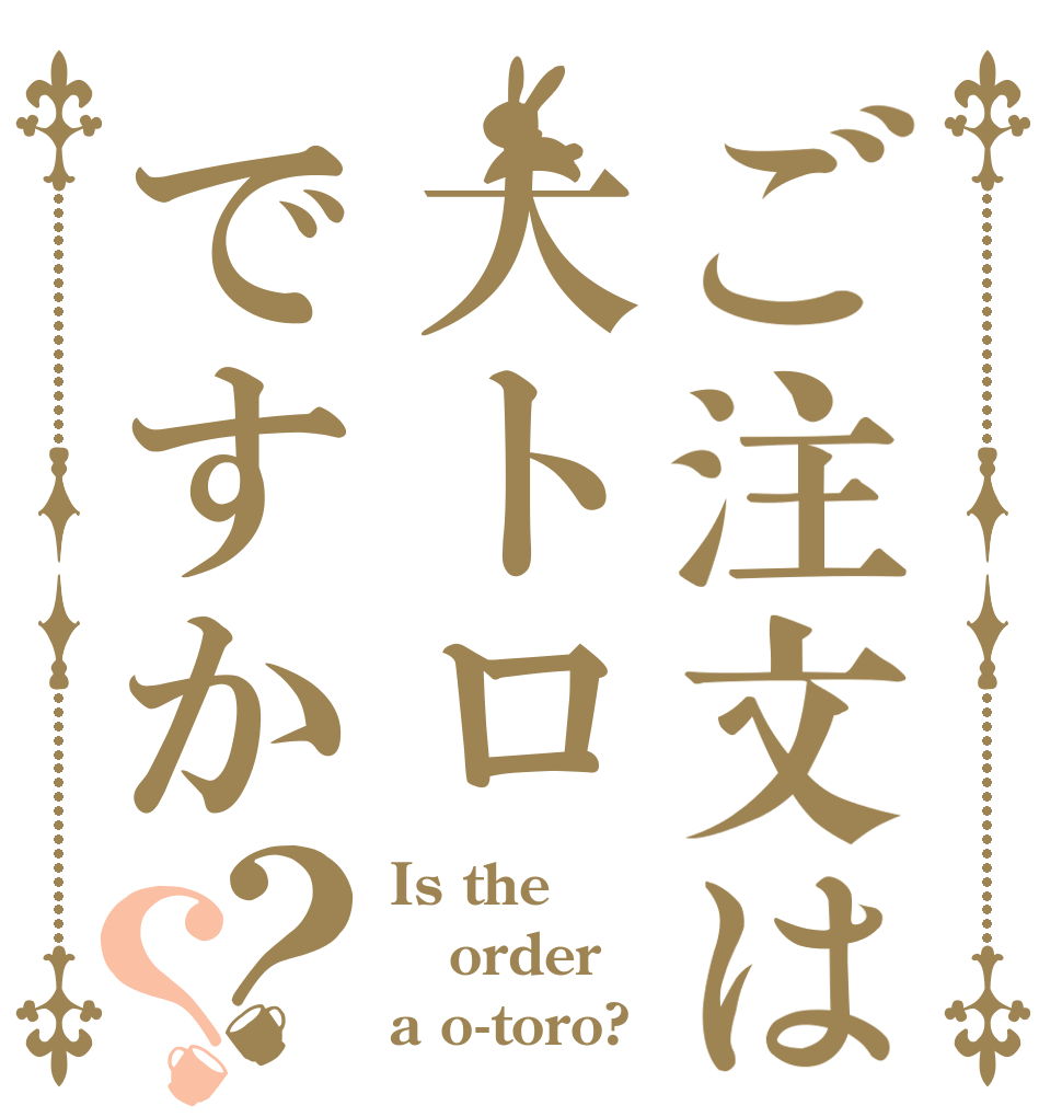 ご注文は大トロですか？？ Is the order a o-toro?