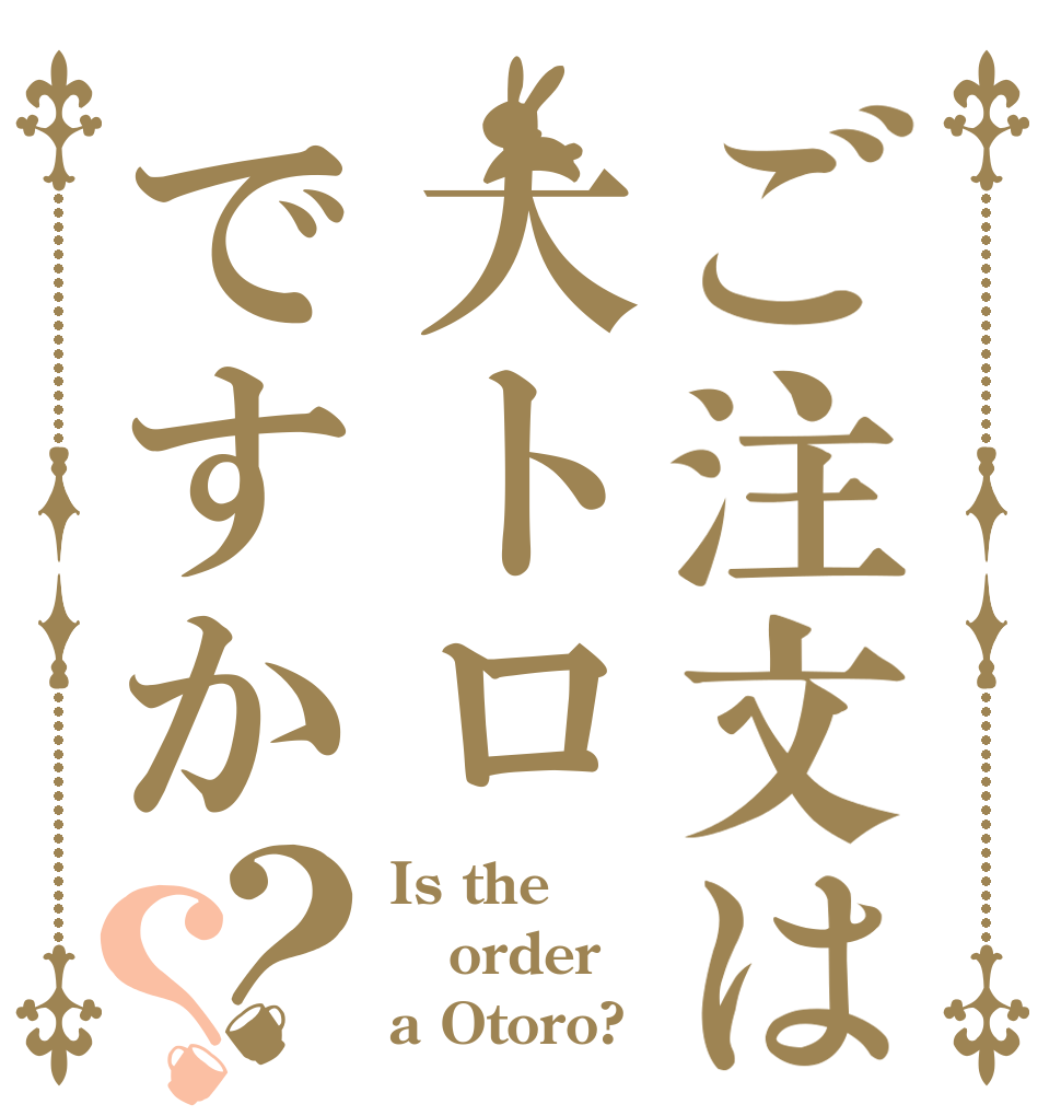 ご注文は大トロですか？？ Is the order a Otoro?