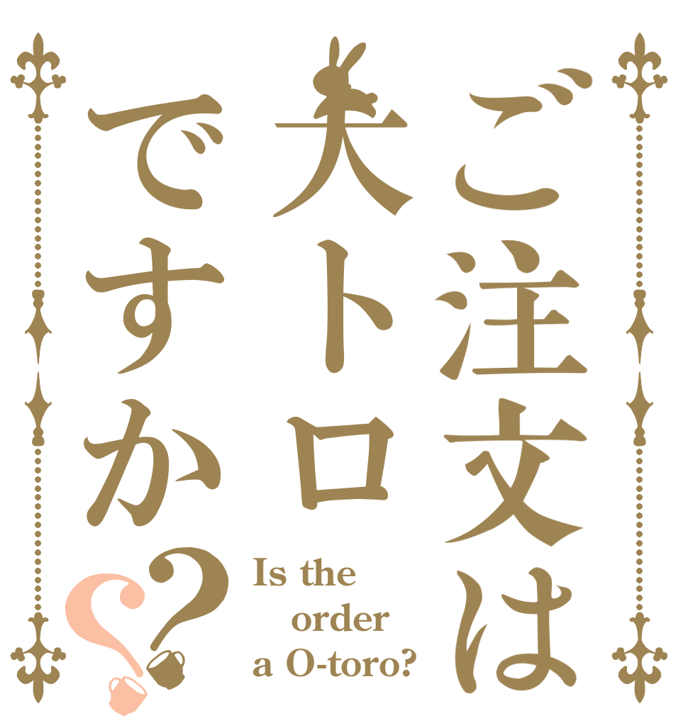 ご注文は大トロですか？？ Is the order a O-toro?
