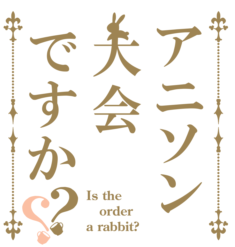 アニソン大会ですか？？ Is the order a rabbit?