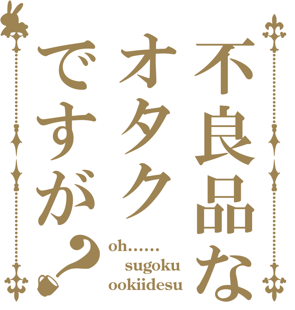 不良品なオタクですが？ oh...... sugoku ookiidesu