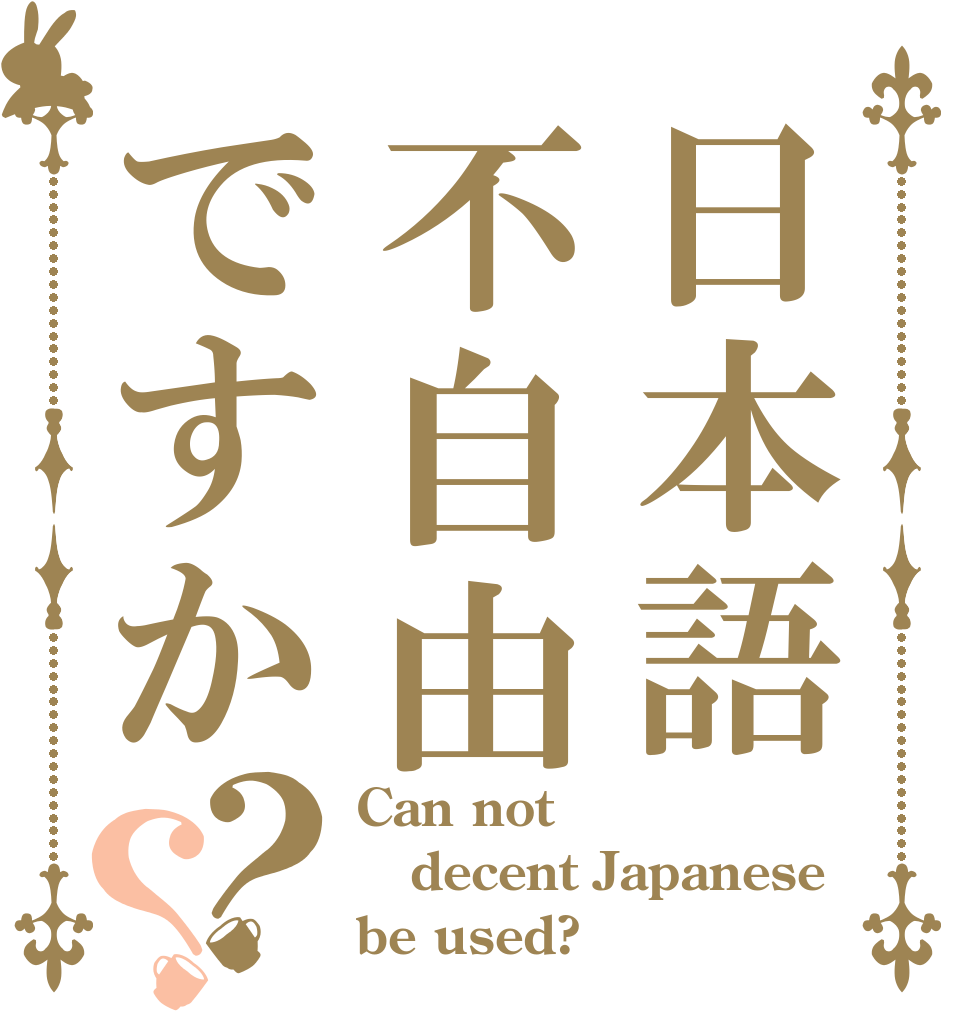 日本語不自由ですか？？ Can not  decent Japanese  be used?