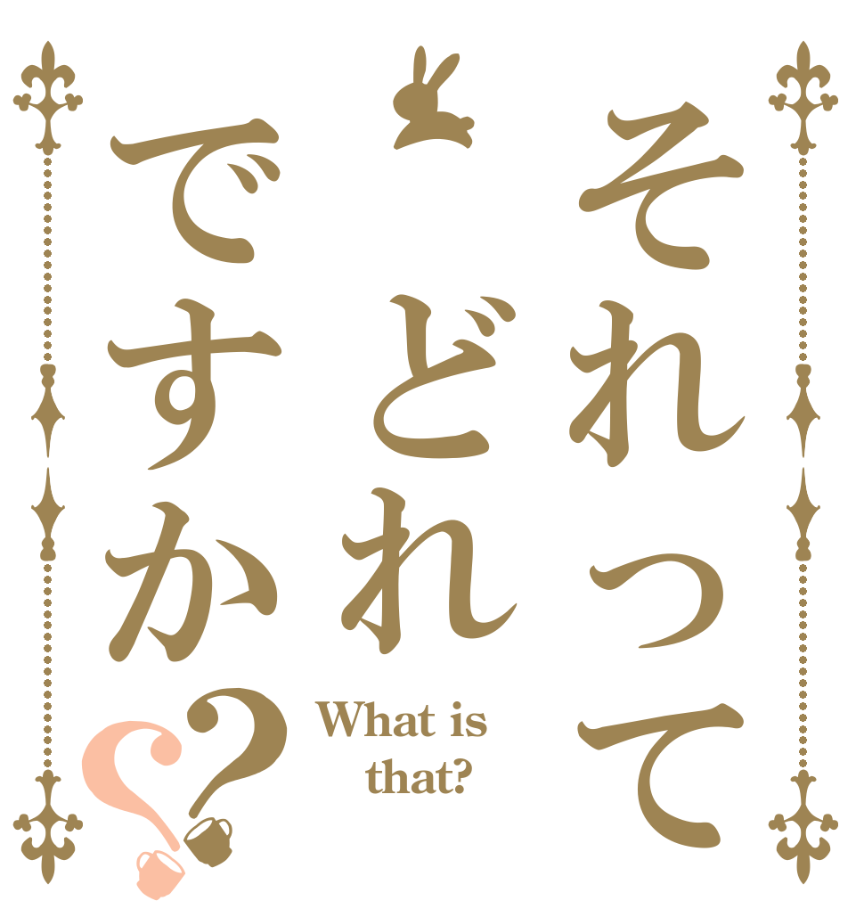 それって　どれですか？？ What is that? 