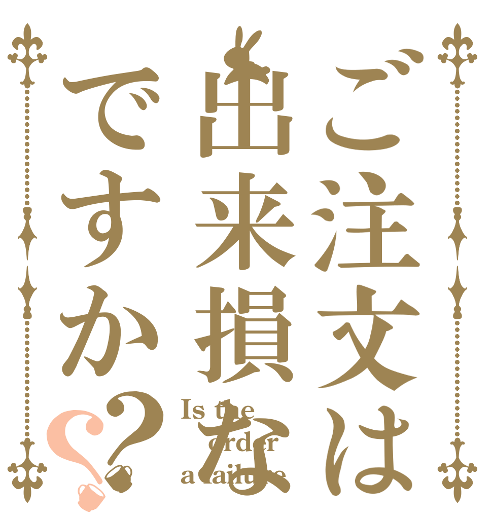 ご注文は出来損ないですか？？ Is the order a failure ？