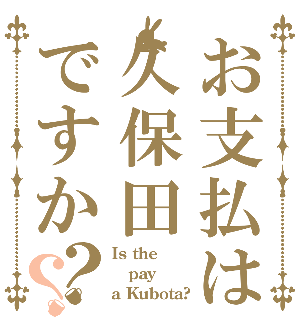 お支払は久保田ですか？？ Is the pay a Kubota?
