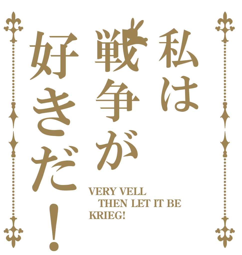 私は戦争が好きだ！ VERY VELL THEN LET IT BE KRIEG!