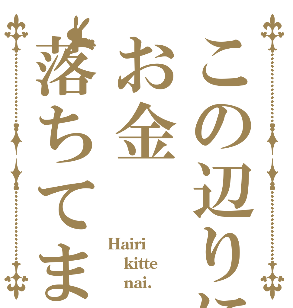 この辺りにお金落ちてませんでしたか Hairi kitte    nai.