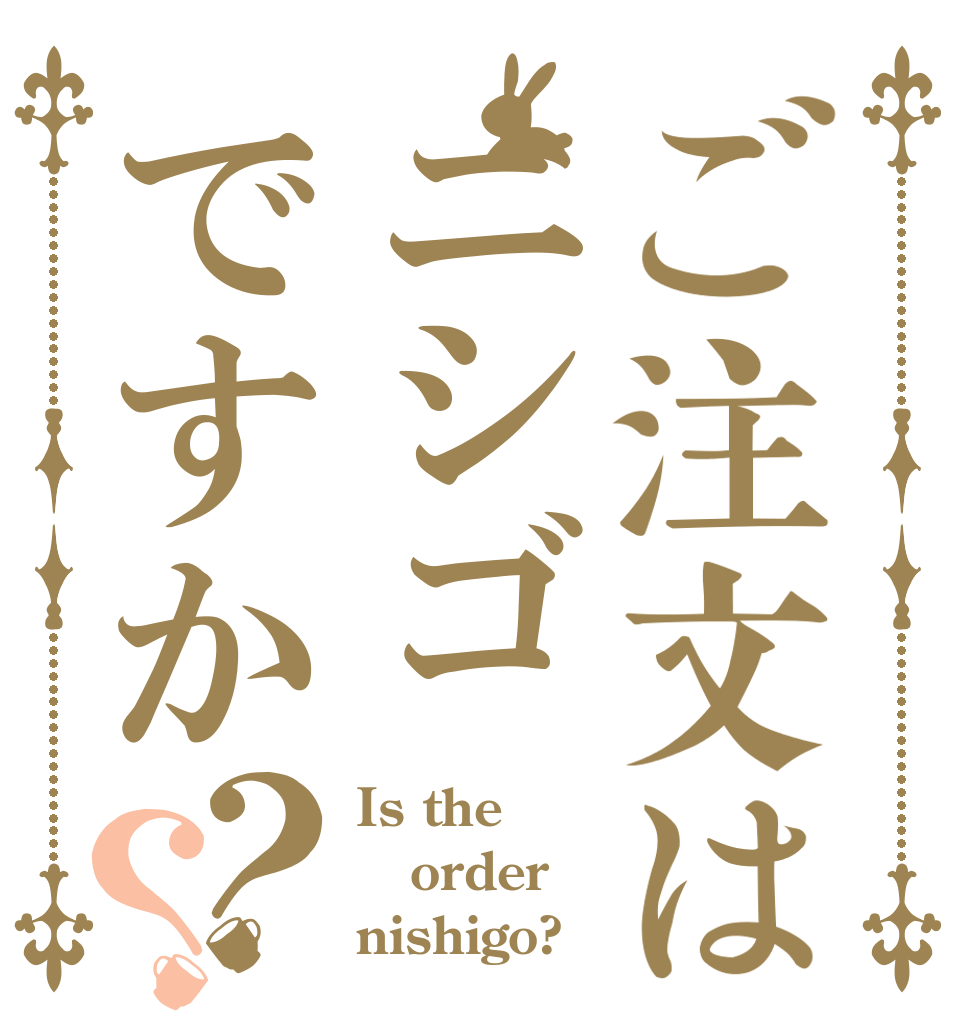 ご注文はニシゴですか？？ Is the order nishigo?