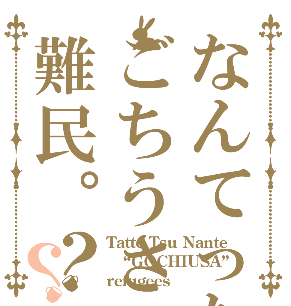 なんてったってごちうさ難民。？？ Tatte Tsu Nante “GOCHIUSA” refugees