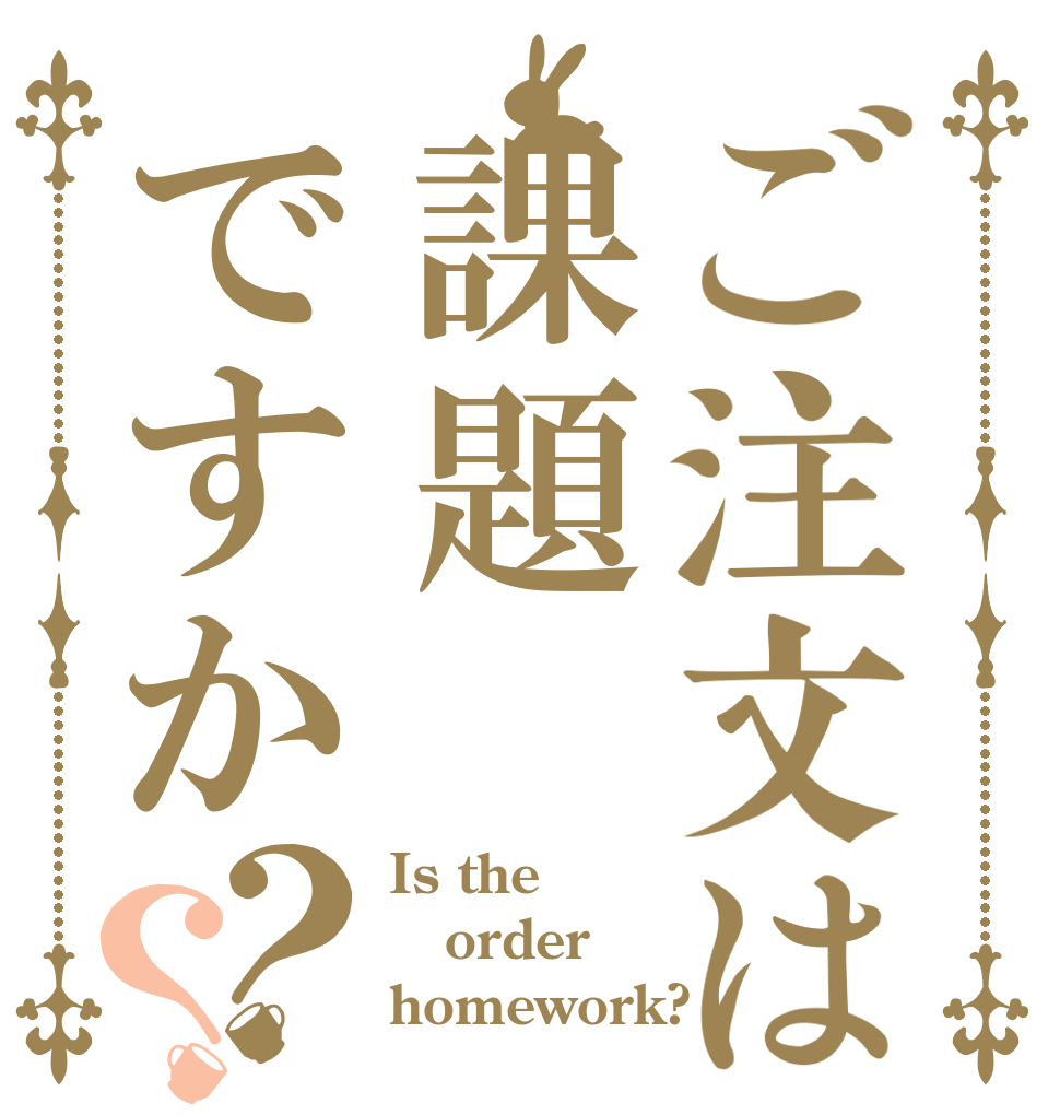 ご注文は課題ですか？？ Is the order homework?