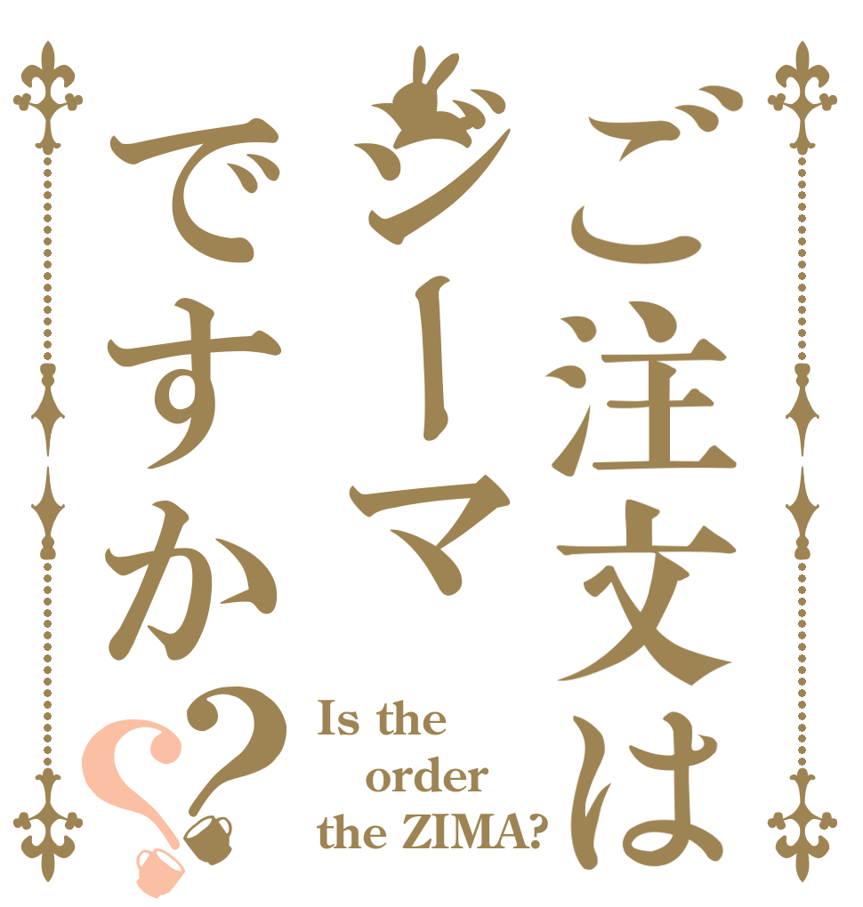 ご注文はジーマですか？？ Is the order the ZIMA?