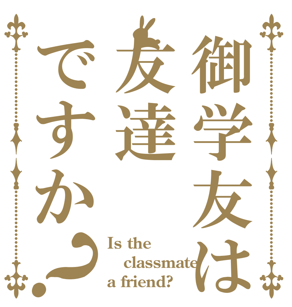 御学友は友達ですか？ Is the classmate a friend?