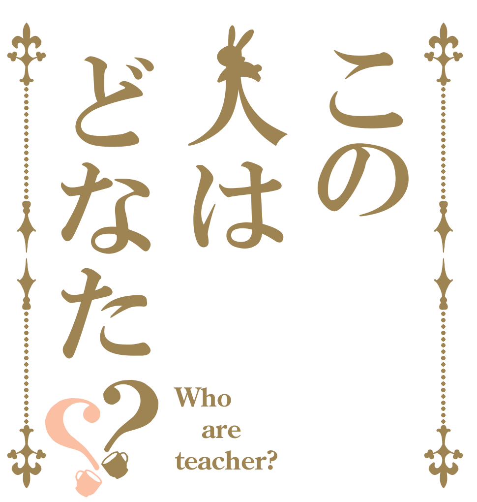 この人はどなた？？ Who are teacher?