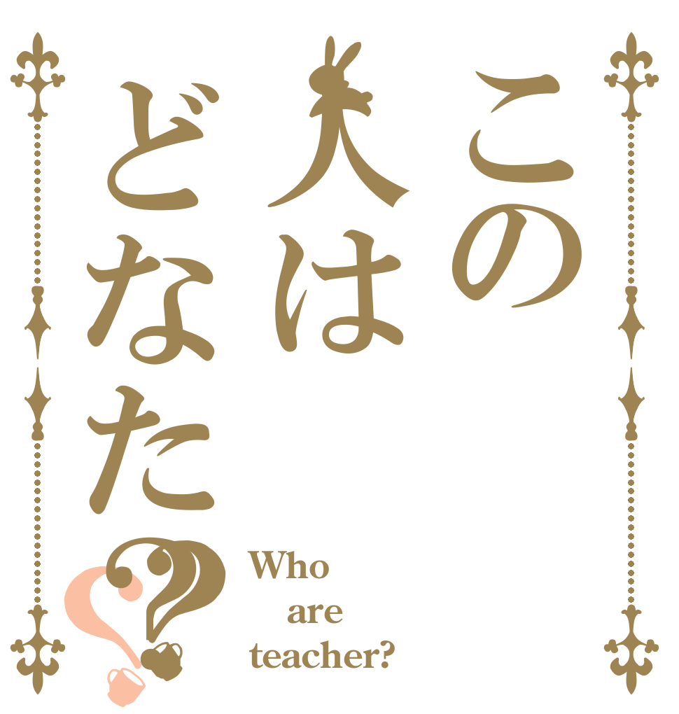 この人はどなた？？？ Who are teacher?