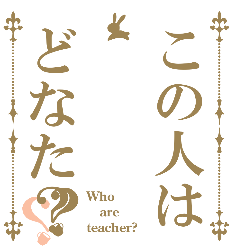 この人はどなた？？？ Who are teacher?