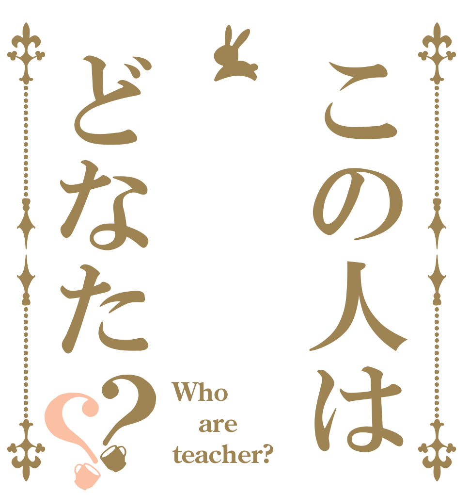 この人は どなた？？ Who are teacher?