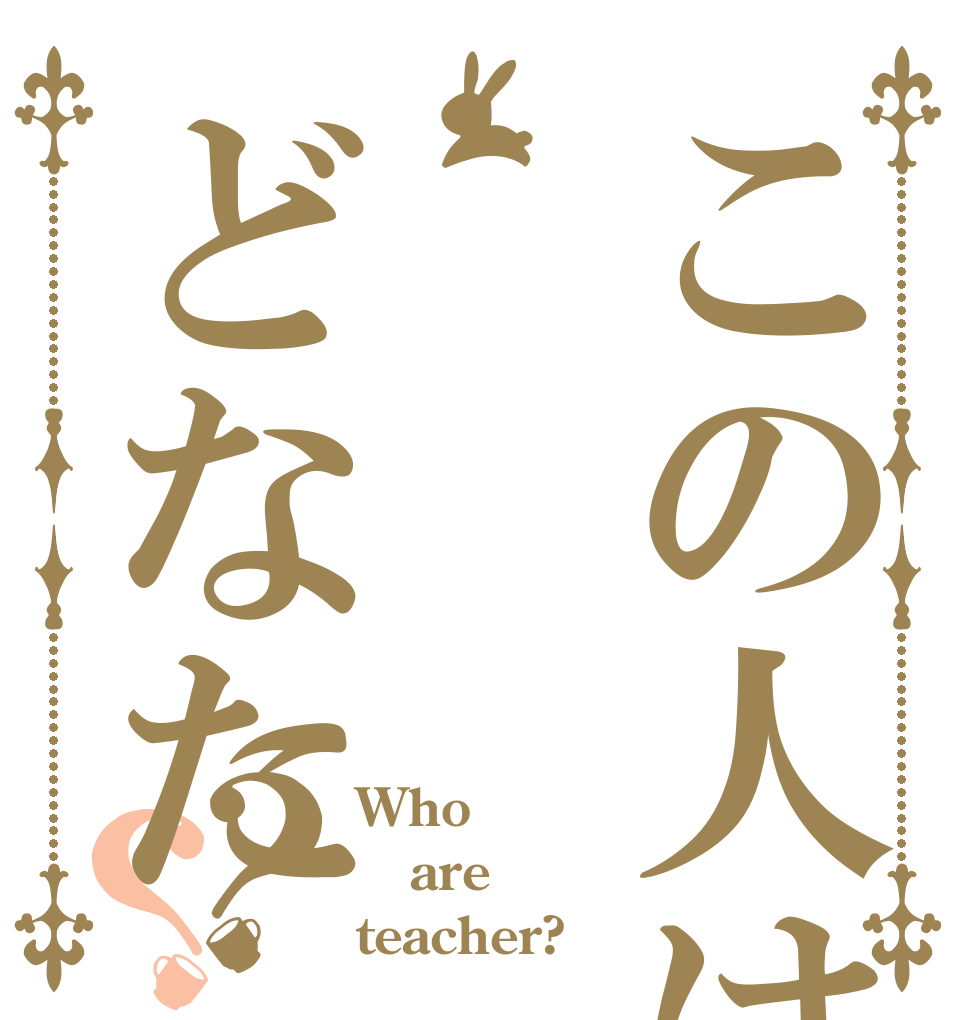 この人は どなた？？ Who are teacher?
